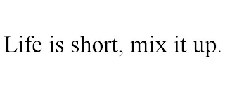 LIFE IS SHORT, MIX IT UP.