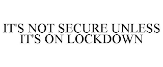 IT'S NOT SECURE UNLESS IT'S ON LOCKDOWN