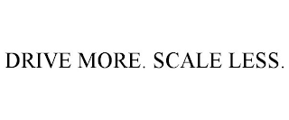 DRIVE MORE. SCALE LESS.