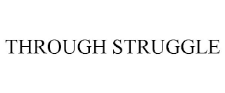 THROUGH STRUGGLE