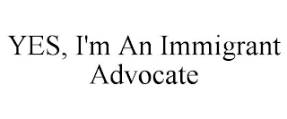 YES, I'M AN IMMIGRANT ADVOCATE