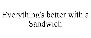 EVERYTHING'S BETTER WITH A SANDWICH