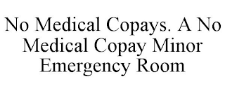 NO MEDICAL COPAYS. A NO MEDICAL COPAY MINOR EMERGENCY ROOM