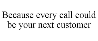 BECAUSE EVERY CALL COULD BE YOUR NEXT CUSTOMER