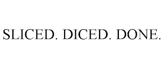 SLICED. DICED. DONE.