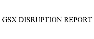 GSX DISRUPTION REPORT