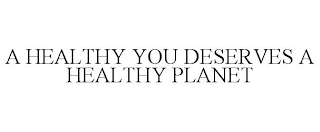 A HEALTHY YOU DESERVES A HEALTHY PLANET