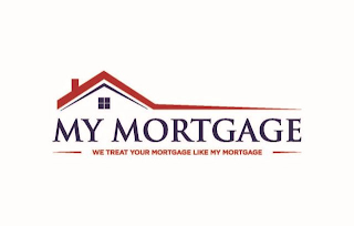 MY MORTGAGE WE TREAT YOUR MORTGAGE LIKE MY MORTGAGE