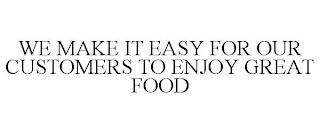 WE MAKE IT EASY FOR OUR CUSTOMERS TO ENJOY GREAT FOOD