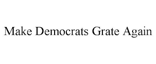 MAKE DEMOCRATS GRATE AGAIN