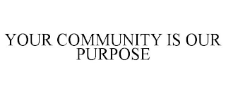 YOUR COMMUNITY IS OUR PURPOSE