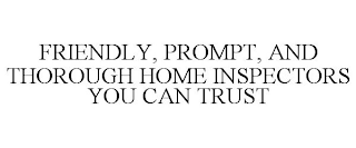 FRIENDLY, PROMPT, AND THOROUGH HOME INSPECTORS YOU CAN TRUST