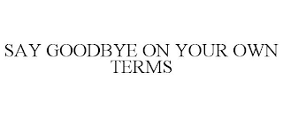 SAY GOODBYE ON YOUR OWN TERMS