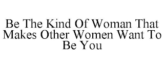 BE THE KIND OF WOMAN THAT MAKES OTHER WOMEN WANT TO BE YOU