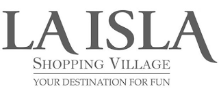 LA ISLA SHOPPING VILLAGE YOUR DESTINATION FOR FUN