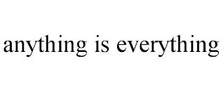 ANYTHING IS EVERYTHING