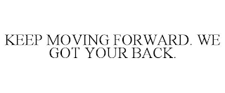 KEEP MOVING FORWARD. WE GOT YOUR BACK.