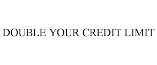 DOUBLE YOUR CREDIT LIMIT