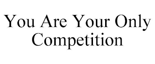 YOU ARE YOUR ONLY COMPETITION