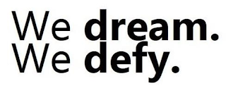 WE DREAM. WE DEFY.