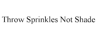 THROW SPRINKLES NOT SHADE