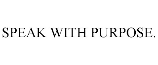 SPEAK WITH PURPOSE.