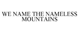 WE NAME THE NAMELESS MOUNTAINS