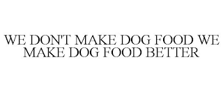 WE DON'T MAKE DOG FOOD WE MAKE DOG FOOD BETTER