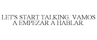 LET'S START TALKING. VAMOS A EMPEZAR A HABLAR.