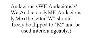 AUDACIOUSLYWE;AUDACIOUSLY'WE;AUDACIOUSLYME;AUDACIOUSLY'ME (THE LETTER"W" SHOULD FREELY BE FLIPPED TO "M" AND BE USED INTERCHANGEABLY.)