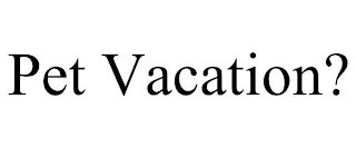PET VACATION?