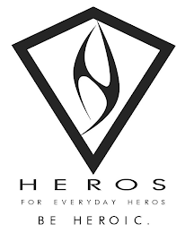 H HEROS FOR EVERYDAY HEROS BE HEROIC.