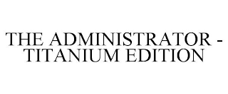 THE ADMINISTRATOR TITANIUM EDITION