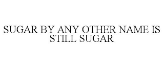 SUGAR BY ANY OTHER NAME IS STILL SUGAR