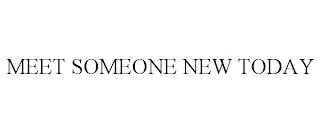 MEET SOMEONE NEW TODAY