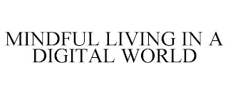 MINDFUL LIVING IN A DIGITAL WORLD