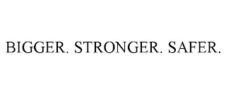 BIGGER. STRONGER. SAFER.