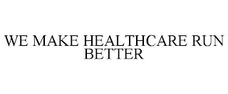 WE MAKE HEALTHCARE RUN BETTER