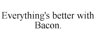 EVERYTHING'S BETTER WITH BACON.