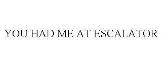 YOU HAD ME AT ESCALATOR