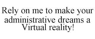 RELY ON ME TO MAKE YOUR ADMINISTRATIVE DREAMS A VIRTUAL REALITY!