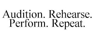 AUDITION. REHEARSE. PERFORM. REPEAT.