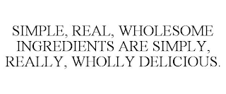 SIMPLE, REAL, WHOLESOME INGREDIENTS ARE SIMPLY, REALLY, WHOLLY DELICIOUS.