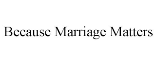 BECAUSE MARRIAGE MATTERS