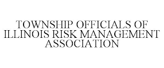 TOWNSHIP OFFICIALS OF ILLINOIS RISK MANAGEMENT ASSOCIATION