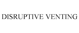 DISRUPTIVE VENTING