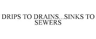 DRIPS TO DRAINS...SINKS TO SEWERS