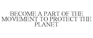 BECOME A PART OF THE MOVEMENT TO PROTECT THE PLANET