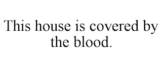 THIS HOUSE IS COVERED BY THE BLOOD.