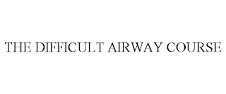 THE DIFFICULT AIRWAY COURSE